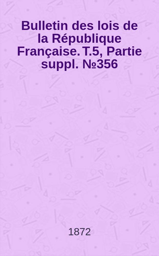 Bulletin des lois de la République Française. T.5, Partie suppl. №356