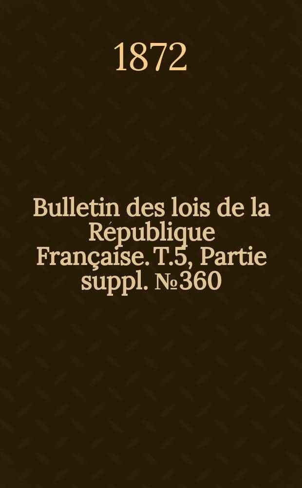 Bulletin des lois de la République Française. T.5, Partie suppl. №360