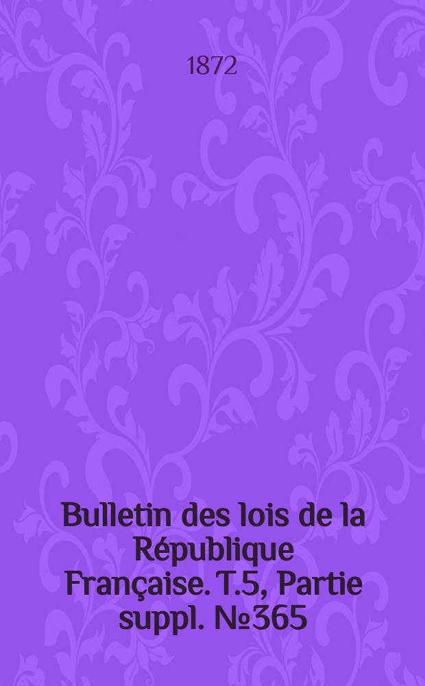 Bulletin des lois de la République Française. T.5, Partie suppl. №365
