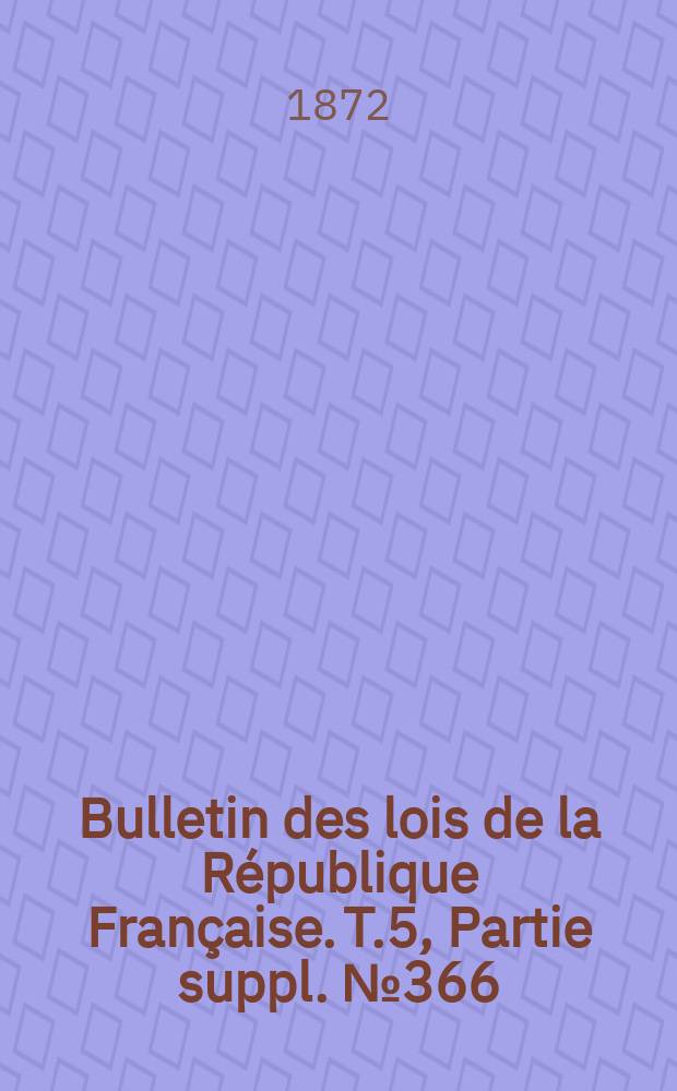 Bulletin des lois de la République Française. T.5, Partie suppl. №366