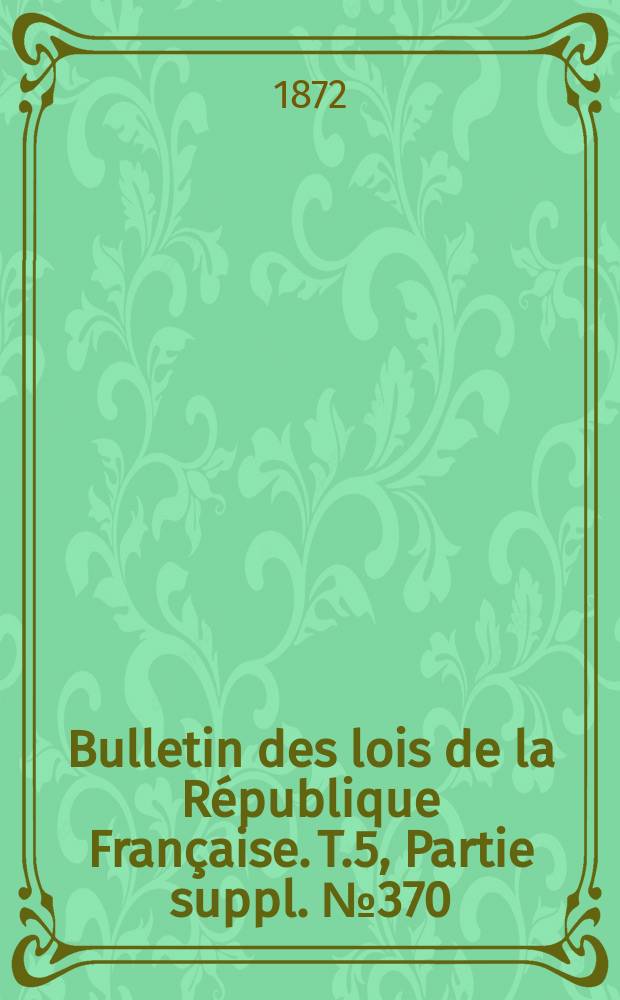 Bulletin des lois de la République Française. T.5, Partie suppl. №370