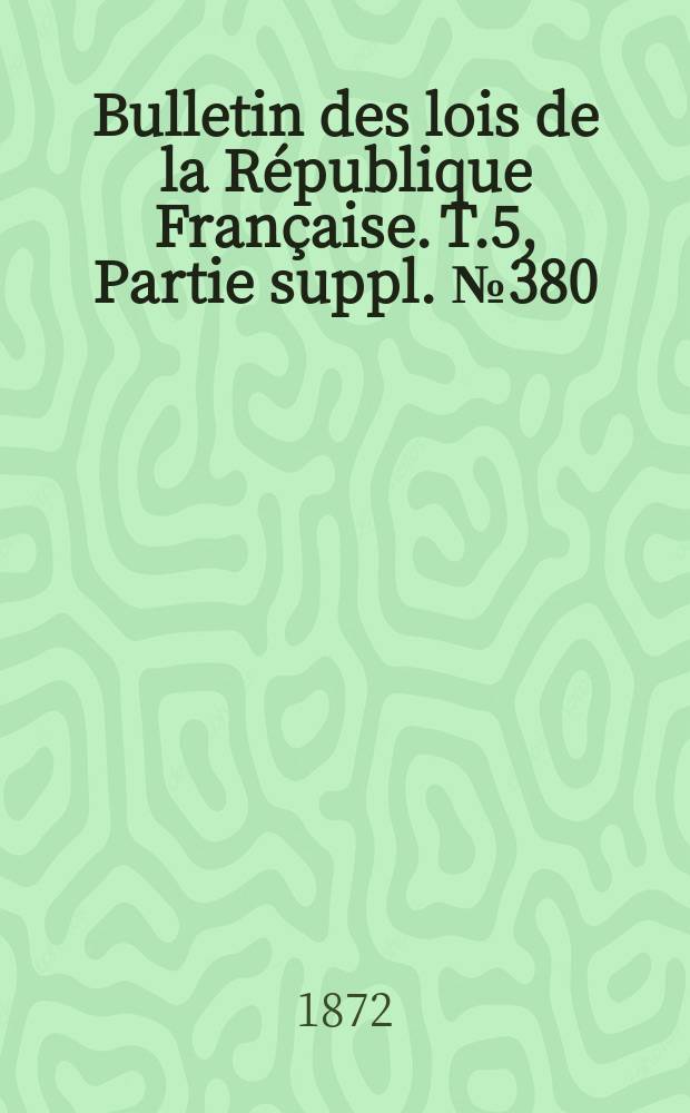 Bulletin des lois de la République Française. T.5, Partie suppl. №380
