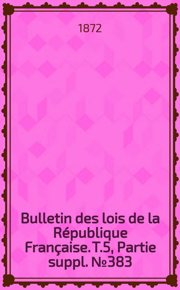 Bulletin des lois de la République Française. T.5, Partie suppl. №383