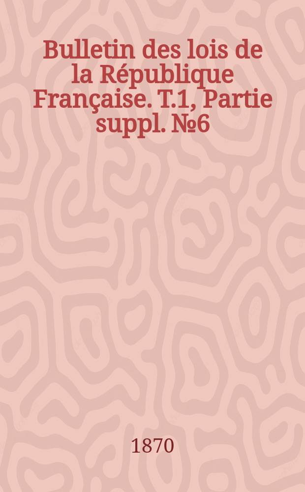 Bulletin des lois de la République Française. T.1, Partie suppl. №6