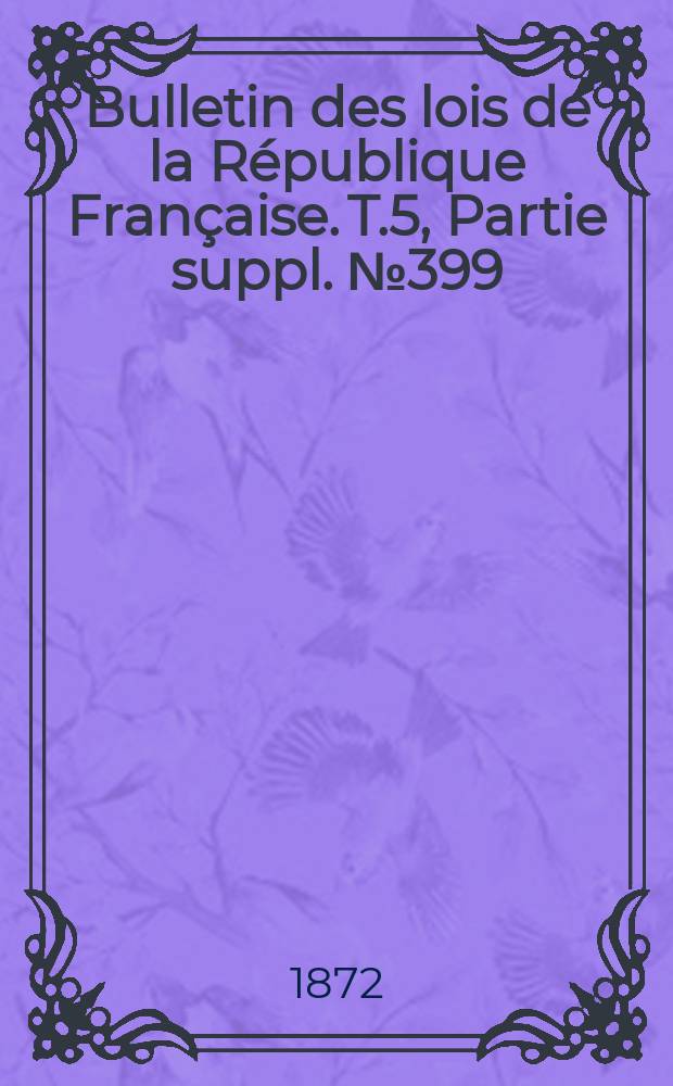 Bulletin des lois de la République Française. T.5, Partie suppl. №399