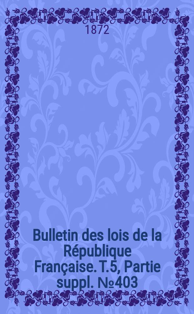 Bulletin des lois de la République Française. T.5, Partie suppl. №403