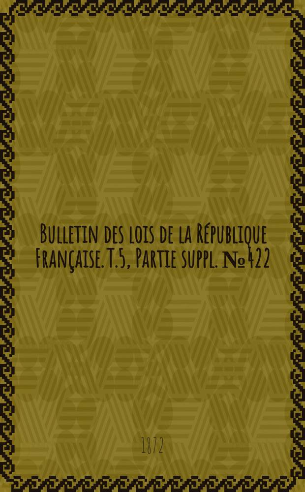 Bulletin des lois de la République Française. T.5, Partie suppl. №422