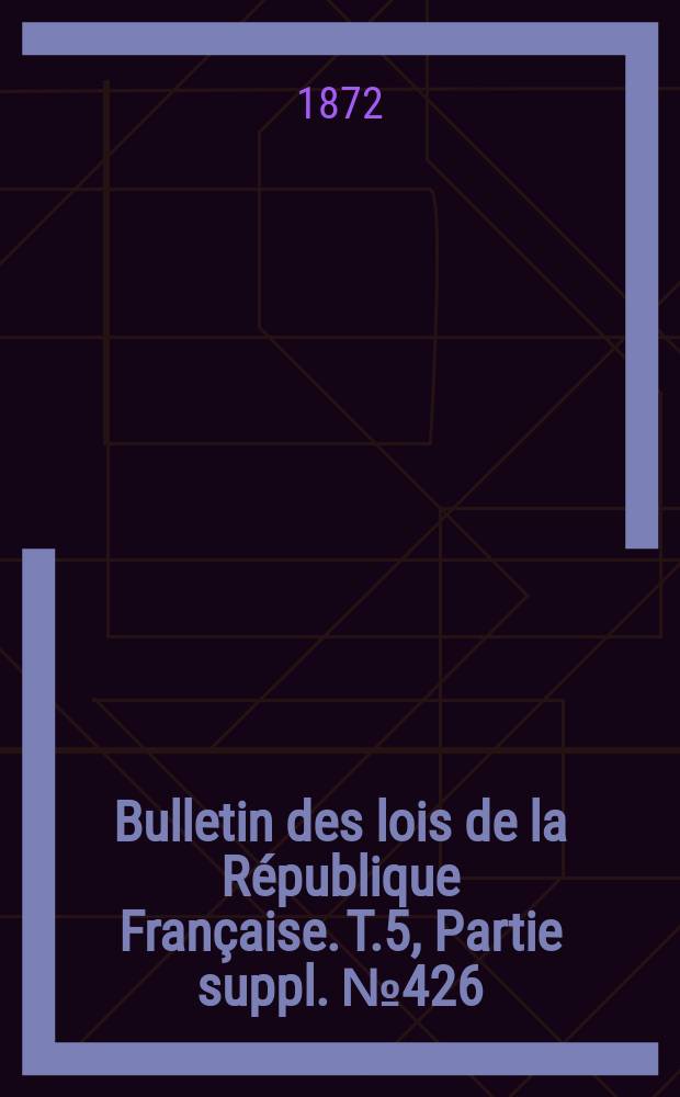 Bulletin des lois de la République Française. T.5, Partie suppl. №426