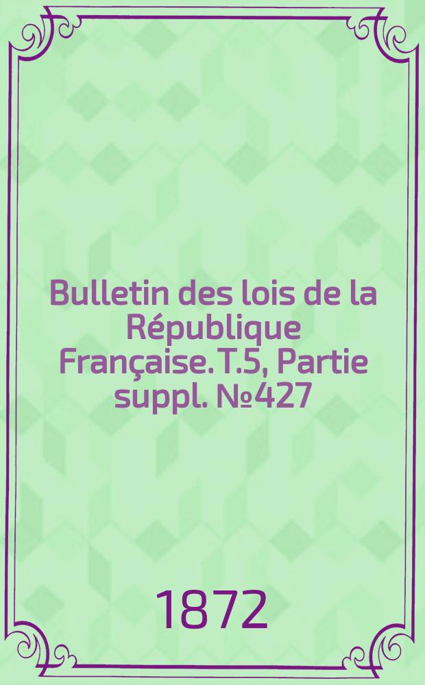 Bulletin des lois de la R&eacute;publique Fran&ccedil;aise. T.5, Partie suppl. №427
