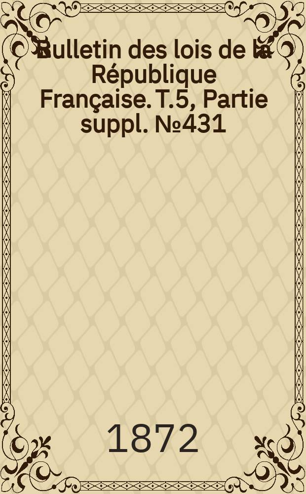 Bulletin des lois de la République Française. T.5, Partie suppl. №431