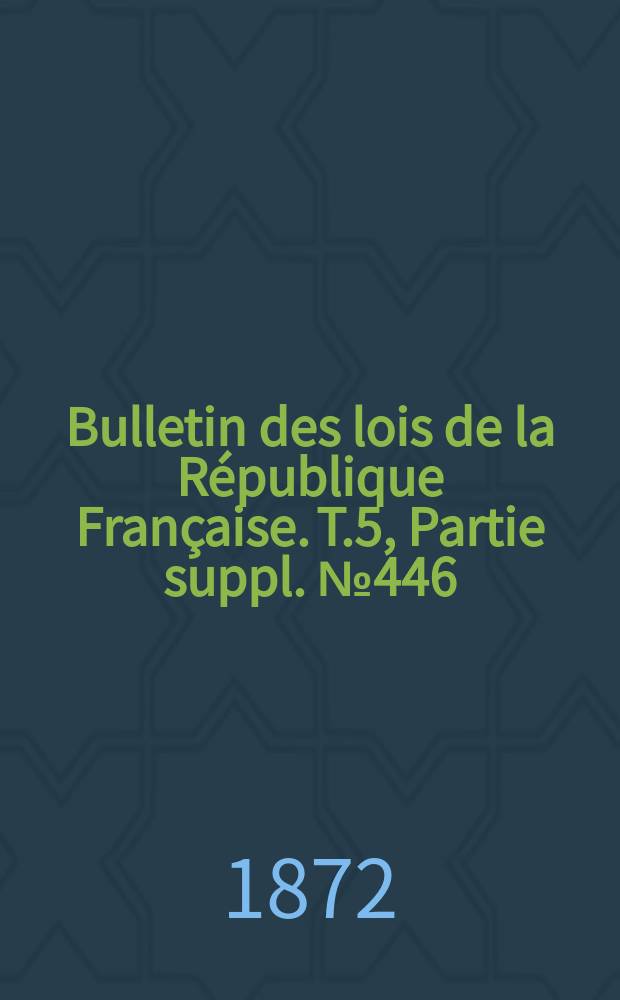 Bulletin des lois de la République Française. T.5, Partie suppl. №446