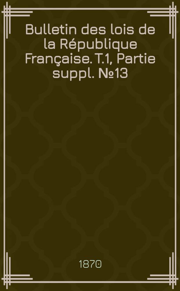 Bulletin des lois de la République Française. T.1, Partie suppl. №13