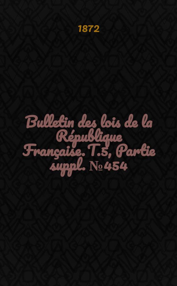 Bulletin des lois de la République Française. T.5, Partie suppl. №454