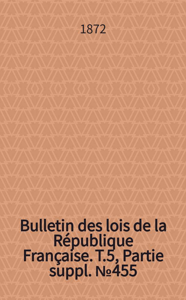 Bulletin des lois de la République Française. T.5, Partie suppl. №455