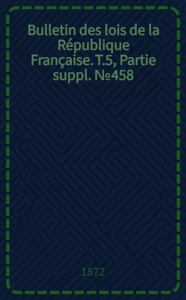 Bulletin des lois de la République Française. T.5, Partie suppl. №458