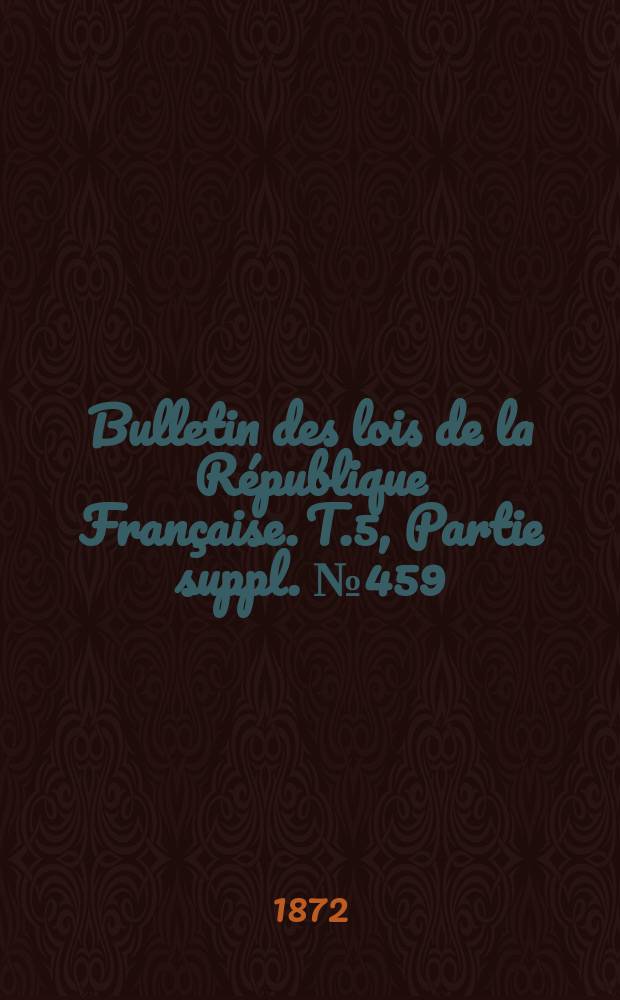 Bulletin des lois de la République Française. T.5, Partie suppl. №459