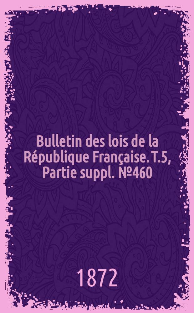 Bulletin des lois de la République Française. T.5, Partie suppl. №460