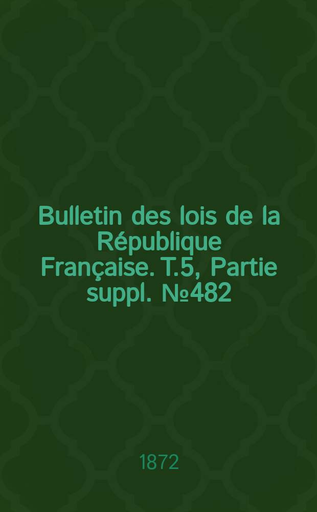 Bulletin des lois de la République Française. T.5, Partie suppl. №482