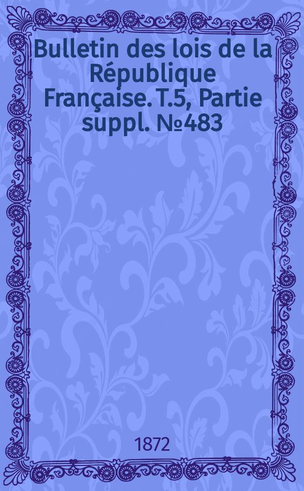 Bulletin des lois de la République Française. T.5, Partie suppl. №483