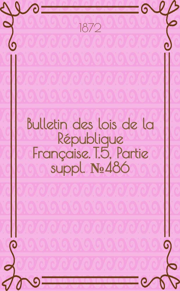 Bulletin des lois de la République Française. T.5, Partie suppl. №486
