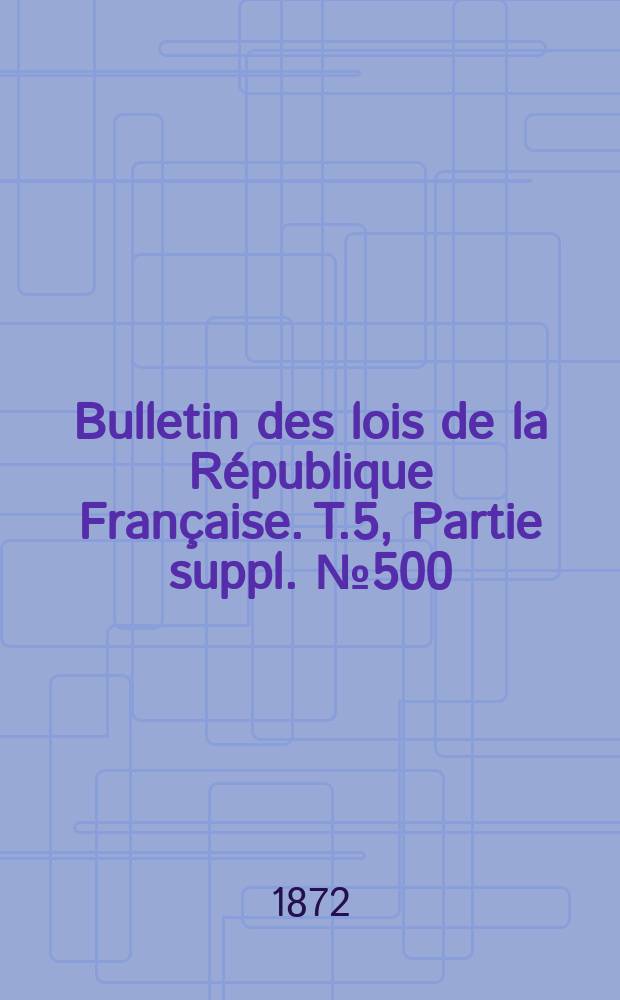 Bulletin des lois de la République Française. T.5, Partie suppl. №500