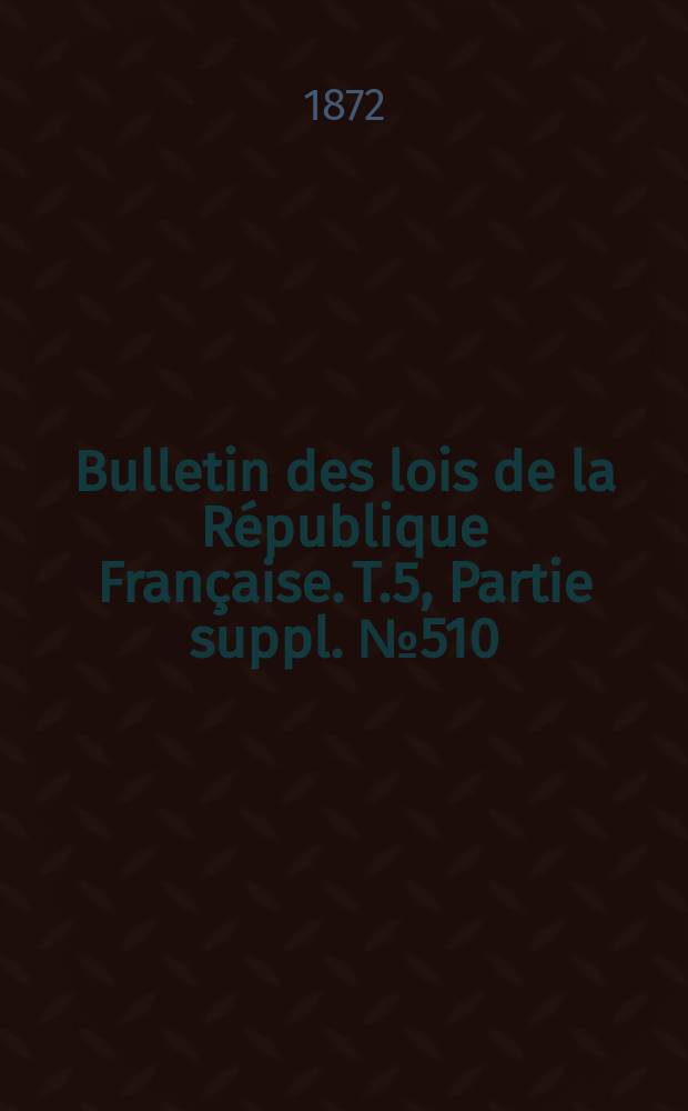 Bulletin des lois de la République Française. T.5, Partie suppl. №510