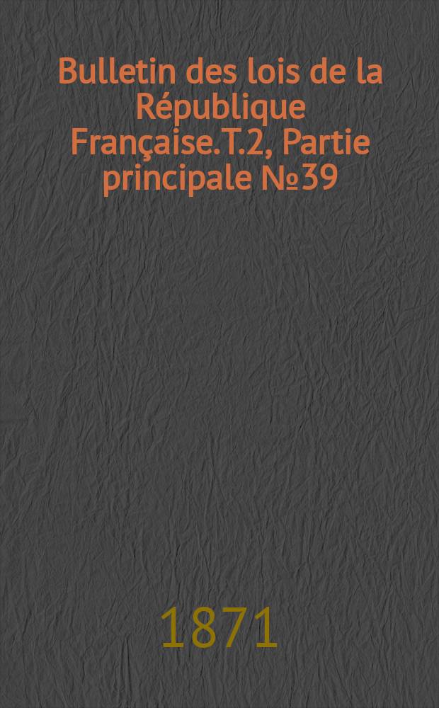 Bulletin des lois de la R&eacute;publique Fran&ccedil;aise. T.2, Partie principale №39