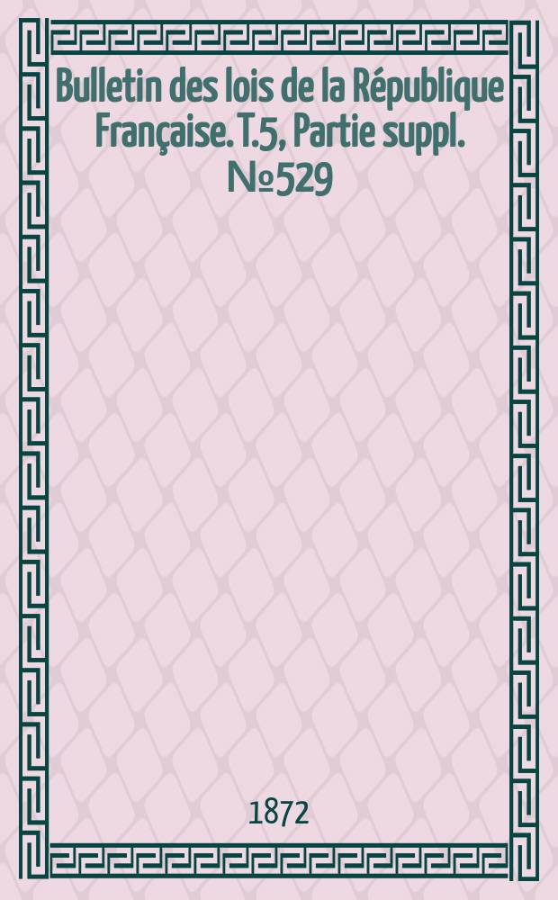 Bulletin des lois de la République Française. T.5, Partie suppl. №529