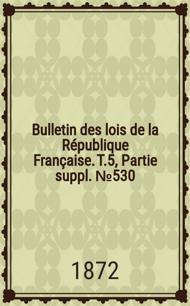 Bulletin des lois de la République Française. T.5, Partie suppl. №530