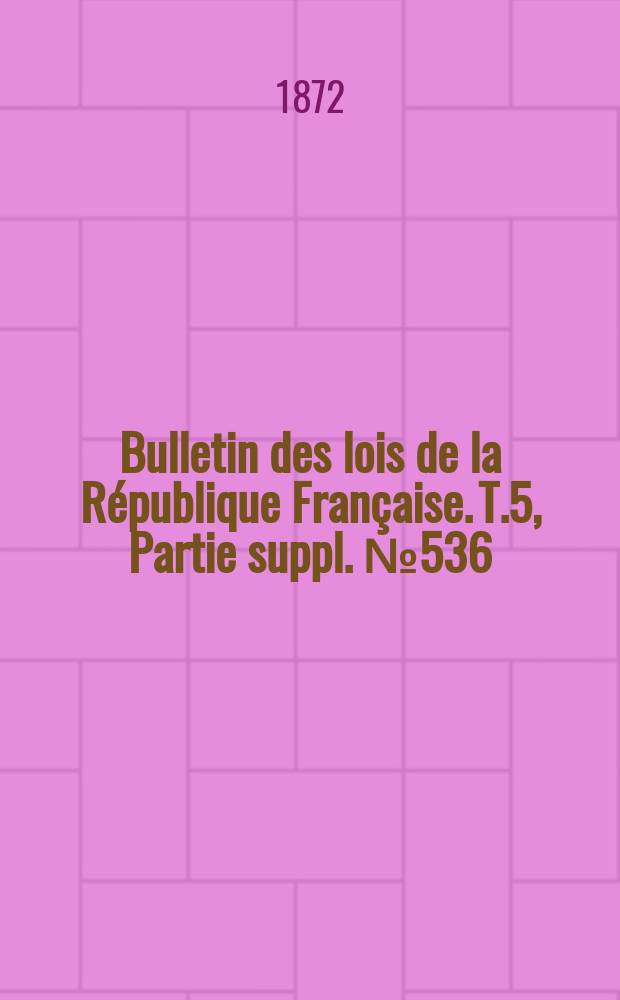 Bulletin des lois de la R&eacute;publique Fran&ccedil;aise. T.5, Partie suppl. №536