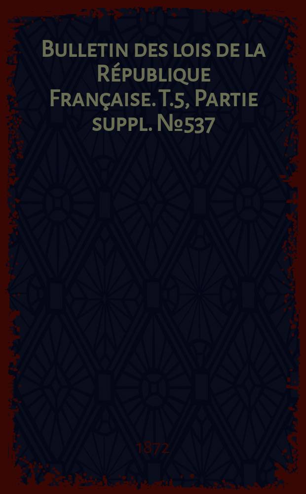 Bulletin des lois de la R&eacute;publique Fran&ccedil;aise. T.5, Partie suppl. №537