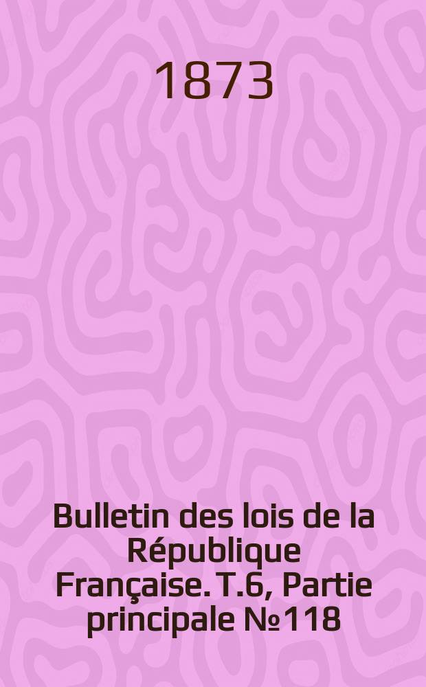 Bulletin des lois de la R&eacute;publique Fran&ccedil;aise. T.6, Partie principale №118