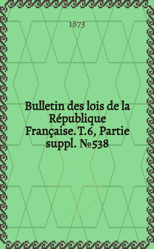 Bulletin des lois de la République Française. T.6, Partie suppl. №538
