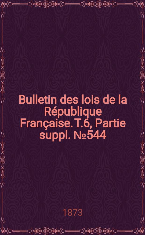 Bulletin des lois de la République Française. T.6, Partie suppl. №544