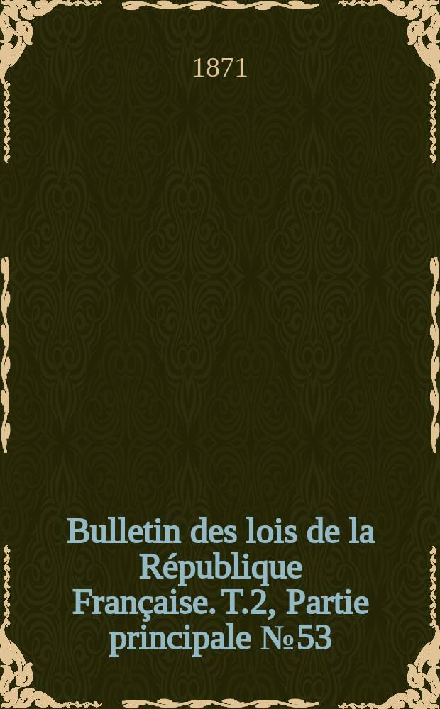 Bulletin des lois de la R&eacute;publique Fran&ccedil;aise. T.2, Partie principale №53