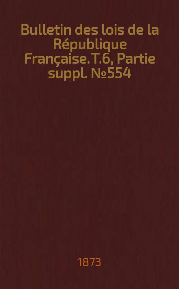 Bulletin des lois de la République Française. T.6, Partie suppl. №554