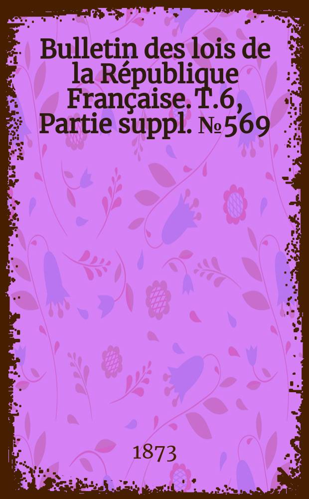 Bulletin des lois de la R&eacute;publique Fran&ccedil;aise. T.6, Partie suppl. №569