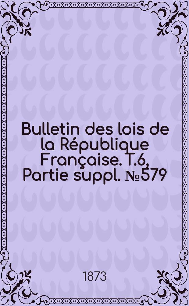 Bulletin des lois de la République Française. T.6, Partie suppl. №579