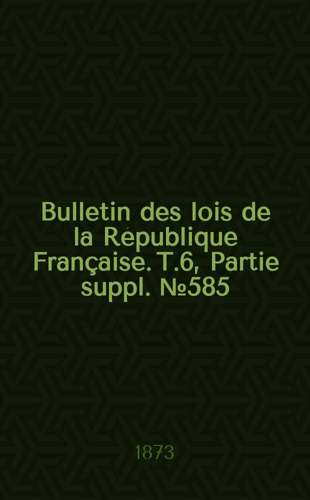 Bulletin des lois de la République Française. T.6, Partie suppl. №585