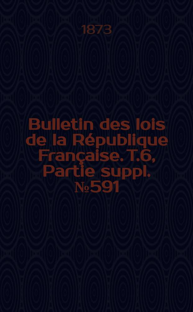Bulletin des lois de la République Française. T.6, Partie suppl. №591