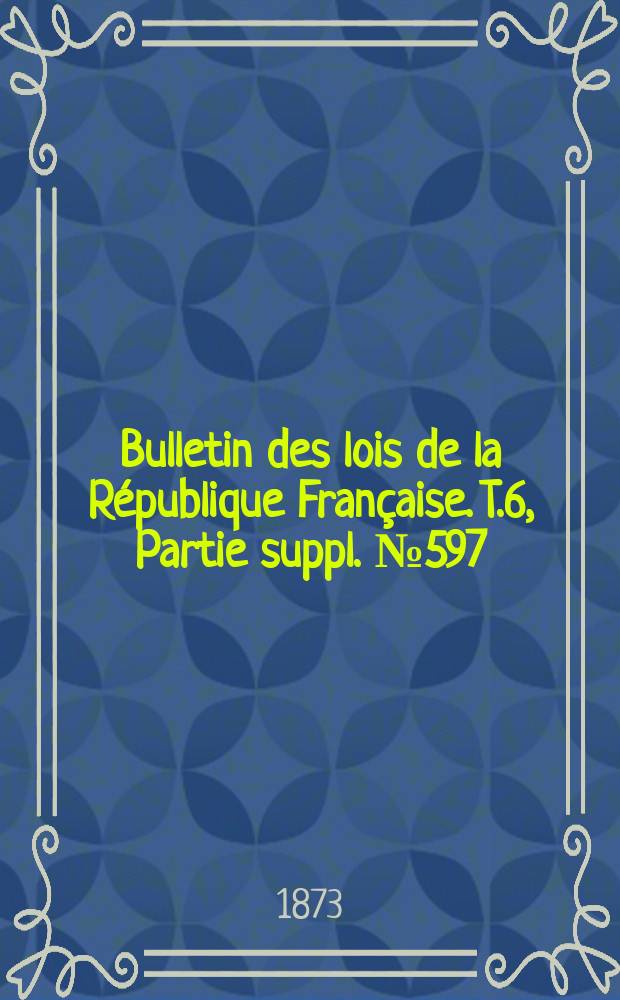 Bulletin des lois de la République Française. T.6, Partie suppl. №597