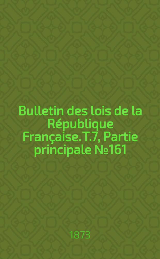 Bulletin des lois de la R&eacute;publique Fran&ccedil;aise. T.7, Partie principale №161