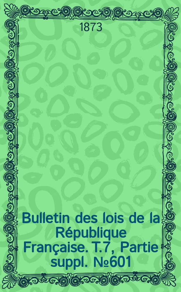 Bulletin des lois de la République Française. T.7, Partie suppl. №601