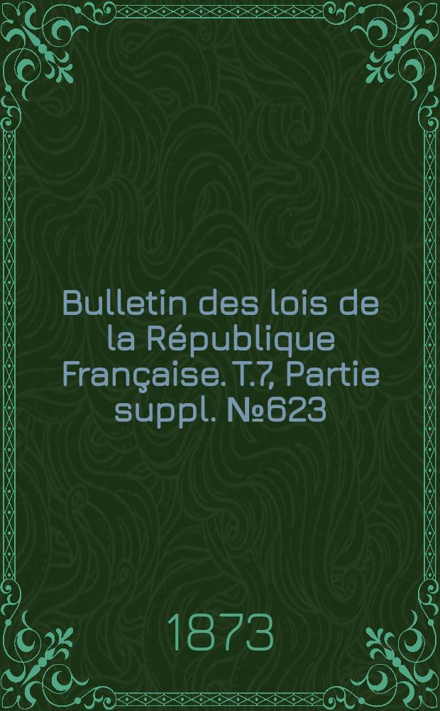 Bulletin des lois de la République Française. T.7, Partie suppl. №623