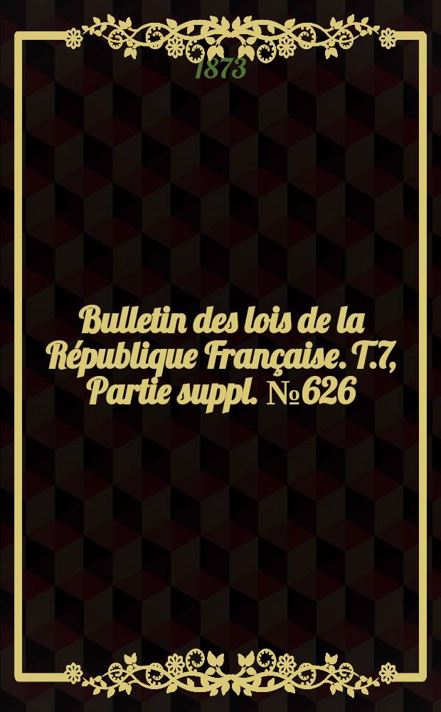 Bulletin des lois de la R&eacute;publique Fran&ccedil;aise. T.7, Partie suppl. №626