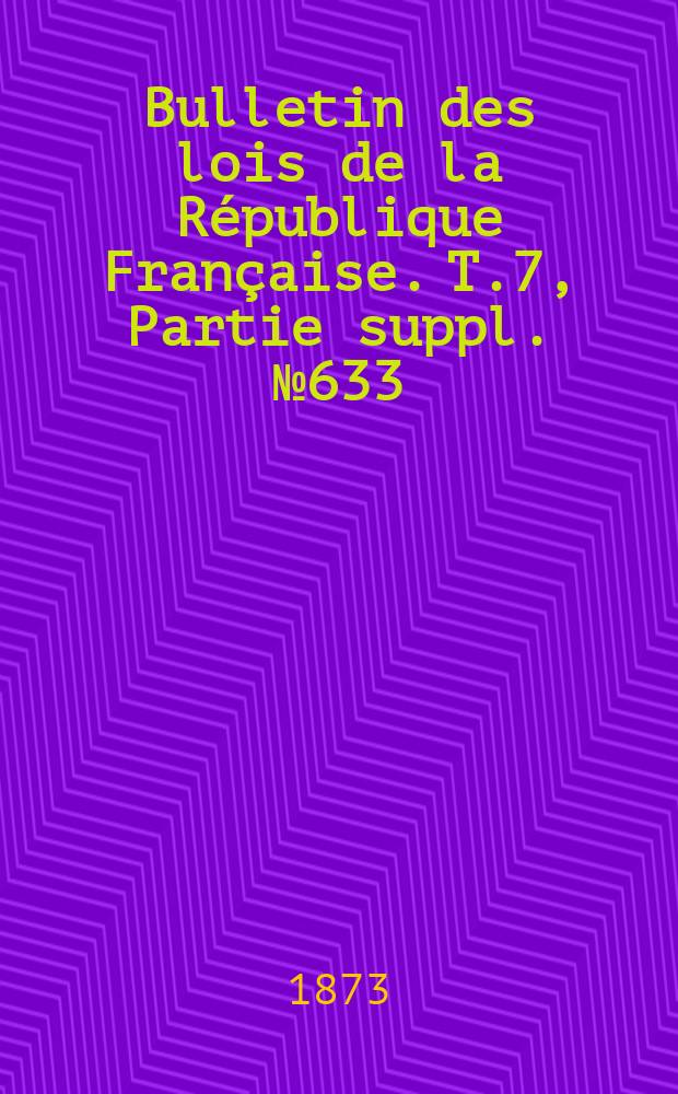 Bulletin des lois de la République Française. T.7, Partie suppl. №633