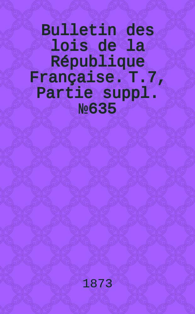 Bulletin des lois de la République Française. T.7, Partie suppl. №635