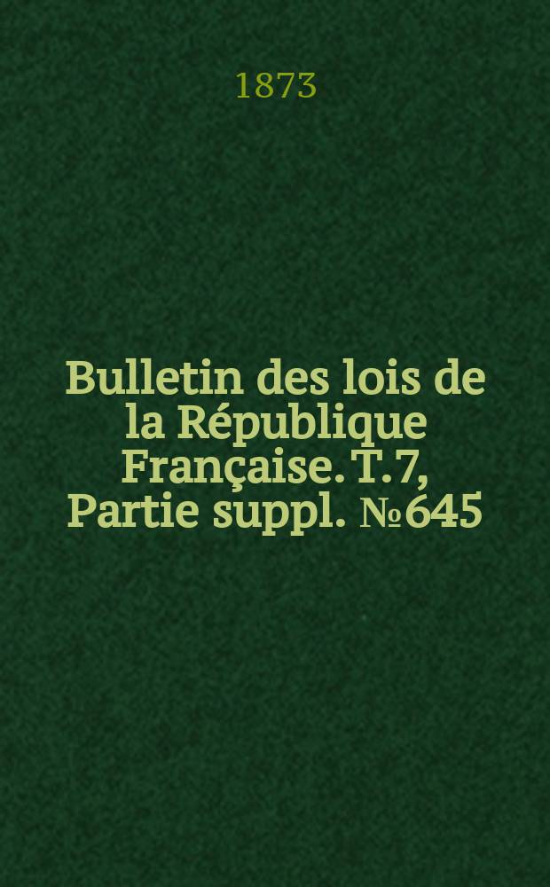 Bulletin des lois de la République Française. T.7, Partie suppl. №645