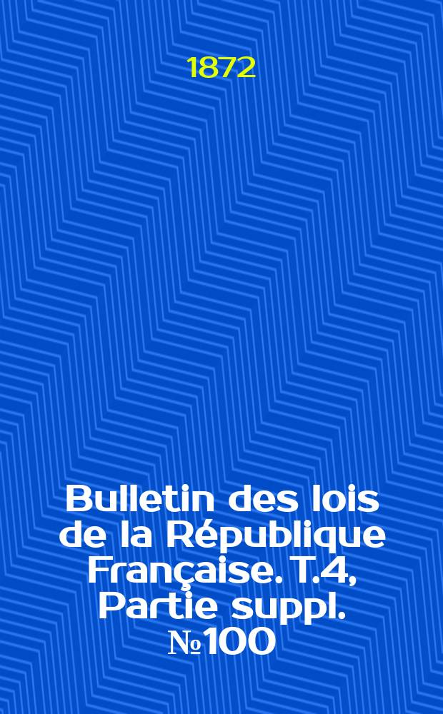 Bulletin des lois de la République Française. T.4, Partie suppl. №100
