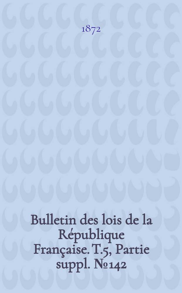 Bulletin des lois de la République Française. T.5, Partie suppl. №142